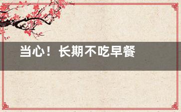  当心！长期不吃早餐易患胆结石 ,你知道长期不吃早餐会有什么影响吗